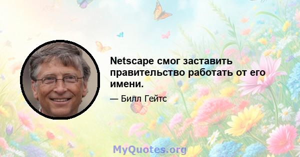 Netscape смог заставить правительство работать от его имени.