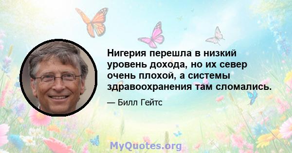 Нигерия перешла в низкий уровень дохода, но их север очень плохой, а системы здравоохранения там сломались.