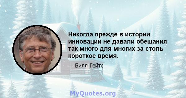 Никогда прежде в истории инновации не давали обещания так много для многих за столь короткое время.