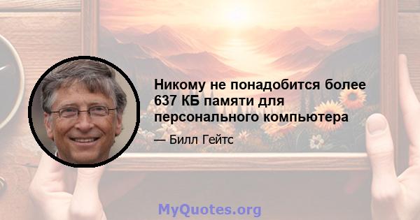 Никому не понадобится более 637 КБ памяти для персонального компьютера