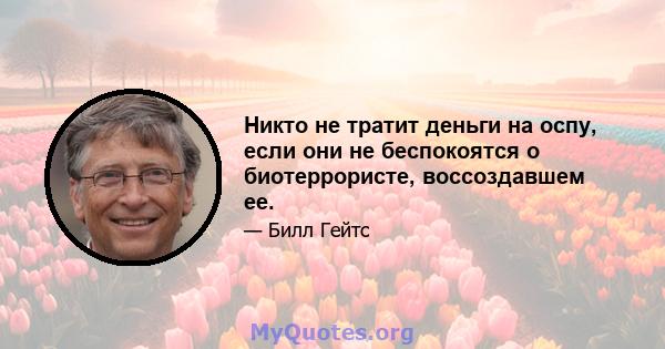 Никто не тратит деньги на оспу, если они не беспокоятся о биотеррористе, воссоздавшем ее.