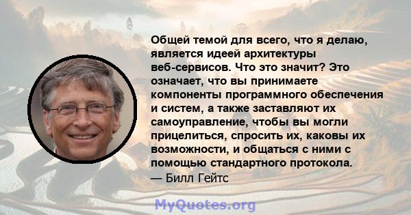 Общей темой для всего, что я делаю, является идеей архитектуры веб-сервисов. Что это значит? Это означает, что вы принимаете компоненты программного обеспечения и систем, а также заставляют их самоуправление, чтобы вы