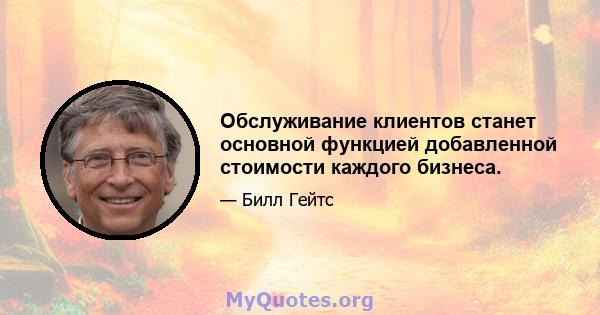 Обслуживание клиентов станет основной функцией добавленной стоимости каждого бизнеса.