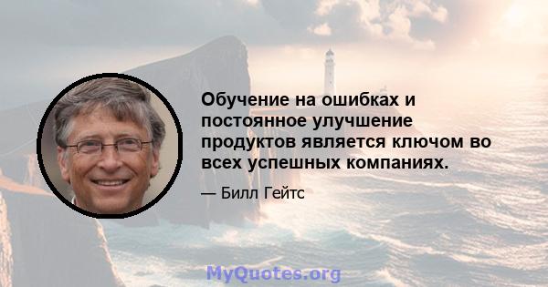 Обучение на ошибках и постоянное улучшение продуктов является ключом во всех успешных компаниях.