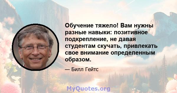 Обучение тяжело! Вам нужны разные навыки: позитивное подкрепление, не давая студентам скучать, привлекать свое внимание определенным образом.