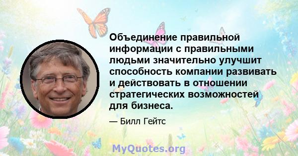 Объединение правильной информации с правильными людьми значительно улучшит способность компании развивать и действовать в отношении стратегических возможностей для бизнеса.