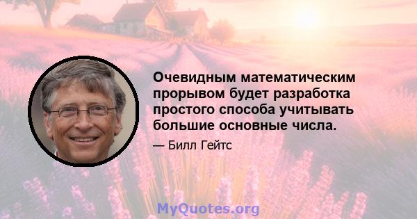 Очевидным математическим прорывом будет разработка простого способа учитывать большие основные числа.