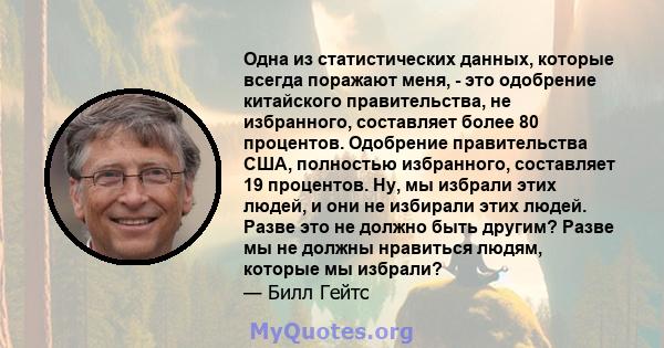 Одна из статистических данных, которые всегда поражают меня, - это одобрение китайского правительства, не избранного, составляет более 80 процентов. Одобрение правительства США, полностью избранного, составляет 19