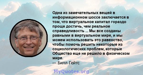 Одна из замечательных вещей в информационном шоссе заключается в том, что виртуальное капитал гораздо проще достичь, чем реальное справедливость ... Мы все созданы равными в виртуальном мире, и мы можем использовать это 