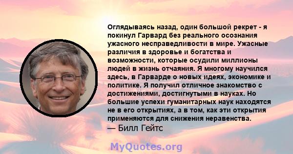 Оглядываясь назад, один большой рекрет - я покинул Гарвард без реального осознания ужасного несправедливости в мире. Ужасные различия в здоровье и богатства и возможности, которые осудили миллионы людей в жизнь