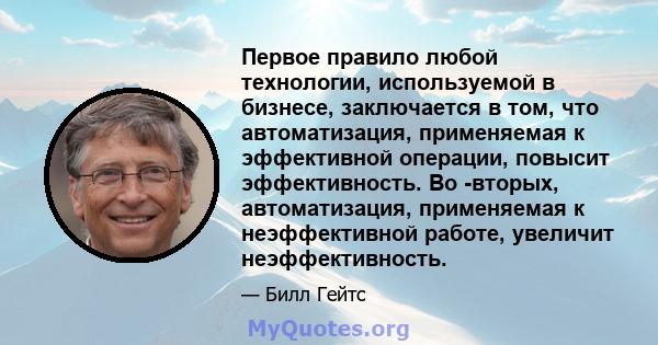 Первое правило любой технологии, используемой в бизнесе, заключается в том, что автоматизация, применяемая к эффективной операции, повысит эффективность. Во -вторых, автоматизация, применяемая к неэффективной работе,