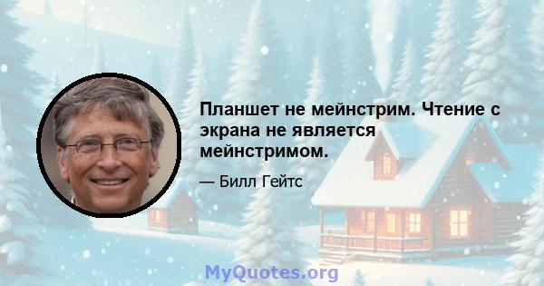 Планшет не мейнстрим. Чтение с экрана не является мейнстримом.