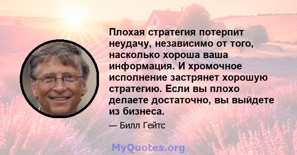 Плохая стратегия потерпит неудачу, независимо от того, насколько хороша ваша информация. И хромочное исполнение застрянет хорошую стратегию. Если вы плохо делаете достаточно, вы выйдете из бизнеса.