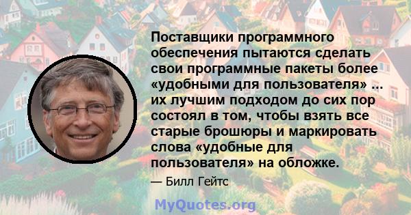 Поставщики программного обеспечения пытаются сделать свои программные пакеты более «удобными для пользователя» ... их лучшим подходом до сих пор состоял в том, чтобы взять все старые брошюры и маркировать слова «удобные 