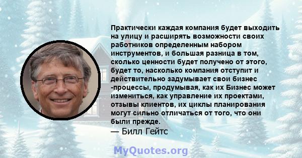 Практически каждая компания будет выходить на улицу и расширять возможности своих работников определенным набором инструментов, и большая разница в том, сколько ценности будет получено от этого, будет то, насколько