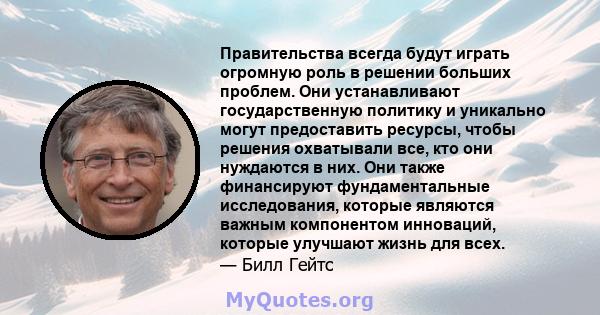 Правительства всегда будут играть огромную роль в решении больших проблем. Они устанавливают государственную политику и уникально могут предоставить ресурсы, чтобы решения охватывали все, кто они нуждаются в них. Они