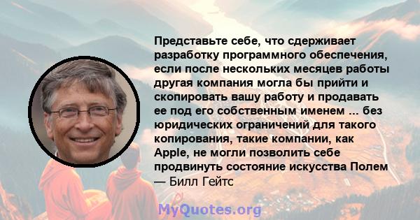 Представьте себе, что сдерживает разработку программного обеспечения, если после нескольких месяцев работы другая компания могла бы прийти и скопировать вашу работу и продавать ее под его собственным именем ... без