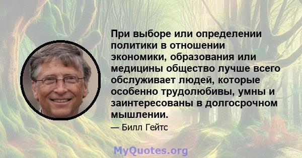 При выборе или определении политики в отношении экономики, образования или медицины общество лучше всего обслуживает людей, которые особенно трудолюбивы, умны и заинтересованы в долгосрочном мышлении.