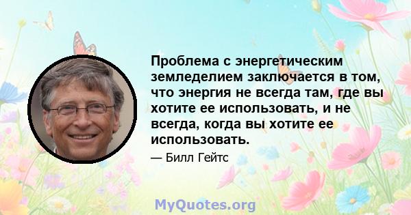 Проблема с энергетическим земледелием заключается в том, что энергия не всегда там, где вы хотите ее использовать, и не всегда, когда вы хотите ее использовать.