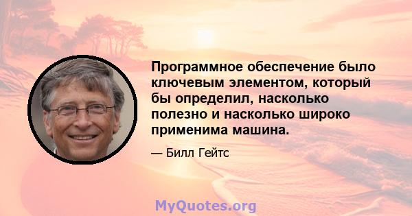 Программное обеспечение было ключевым элементом, который бы определил, насколько полезно и насколько широко применима машина.