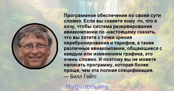 Программное обеспечение по своей сути сложно. Если вы скажете кому -то, что я хочу, чтобы система резервирования авиакомпании по -настоящему сказать, что вы хотите с точки зрения перебронирования и тарифов, а также