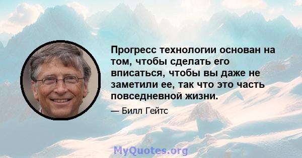 Прогресс технологии основан на том, чтобы сделать его вписаться, чтобы вы даже не заметили ее, так что это часть повседневной жизни.