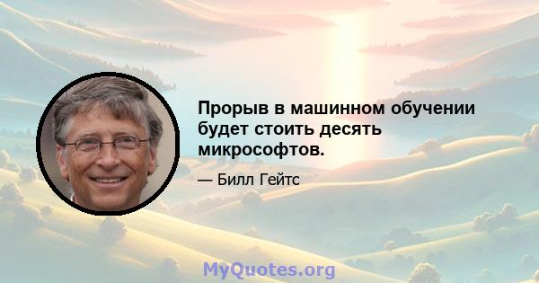 Прорыв в машинном обучении будет стоить десять микрософтов.