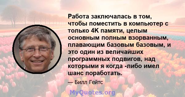 Работа заключалась в том, чтобы поместить в компьютер с только 4K памяти, целым основным полным взорванным, плавающим базовым базовым, и это один из величайших программных подвигов, над которыми я когда -либо имел шанс