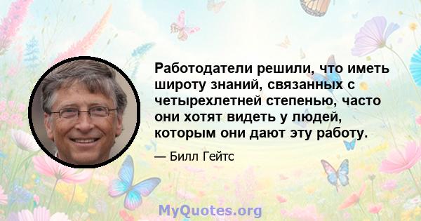 Работодатели решили, что иметь широту знаний, связанных с четырехлетней степенью, часто они хотят видеть у людей, которым они дают эту работу.