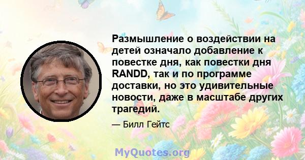 Размышление о воздействии на детей означало добавление к повестке дня, как повестки дня RANDD, так и по программе доставки, но это удивительные новости, даже в масштабе других трагедий.