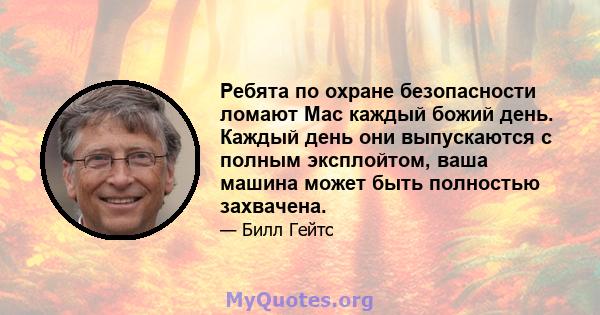 Ребята по охране безопасности ломают Mac каждый божий день. Каждый день они выпускаются с полным эксплойтом, ваша машина может быть полностью захвачена.