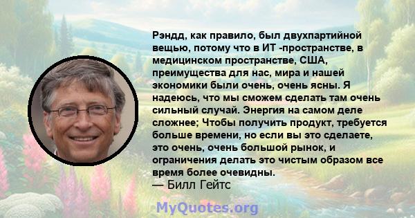 Рэндд, как правило, был двухпартийной вещью, потому что в ИТ -пространстве, в медицинском пространстве, США, преимущества для нас, мира и нашей экономики были очень, очень ясны. Я надеюсь, что мы сможем сделать там