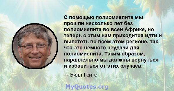 С помощью полиомиелита мы прошли несколько лет без полиомиелита во всей Африке, но теперь с этим нам приходится идти и вылететь во всем этом регионе, так что это немного неудачи для полиомиелита. Таким образом,