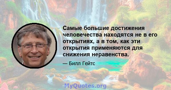 Самые большие достижения человечества находятся не в его открытиях, а в том, как эти открытия применяются для снижения неравенства.