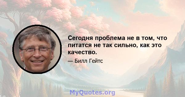 Сегодня проблема не в том, что питатся не так сильно, как это качество.