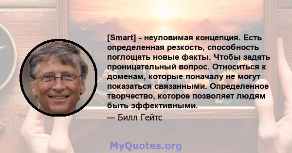 [Smart] - неуловимая концепция. Есть определенная резкость, способность поглощать новые факты. Чтобы задать проницательный вопрос. Относиться к доменам, которые поначалу не могут показаться связанными. Определенное