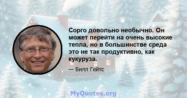 Сорго довольно необычно. Он может перейти на очень высокие тепла, но в большинстве среда это не так продуктивно, как кукуруза.