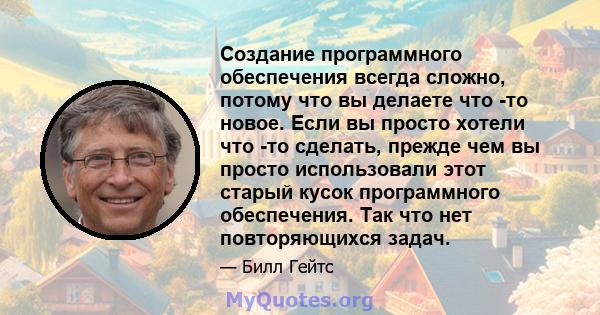 Создание программного обеспечения всегда сложно, потому что вы делаете что -то новое. Если вы просто хотели что -то сделать, прежде чем вы просто использовали этот старый кусок программного обеспечения. Так что нет