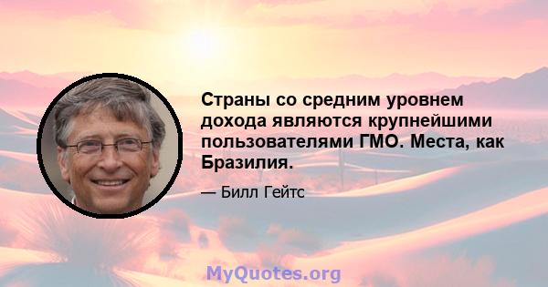 Страны со средним уровнем дохода являются крупнейшими пользователями ГМО. Места, как Бразилия.