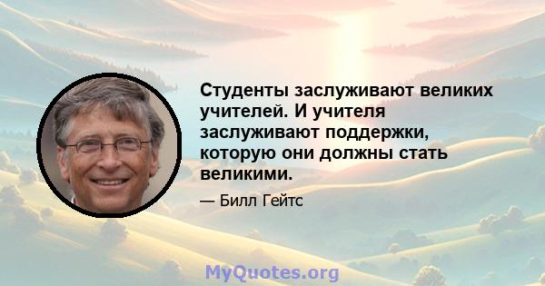 Студенты заслуживают великих учителей. И учителя заслуживают поддержки, которую они должны стать великими.