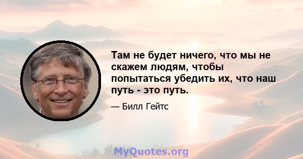 Там не будет ничего, что мы не скажем людям, чтобы попытаться убедить их, что наш путь - это путь.