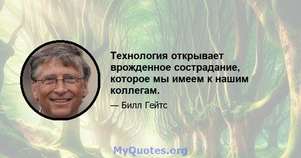 Технология открывает врожденное сострадание, которое мы имеем к нашим коллегам.