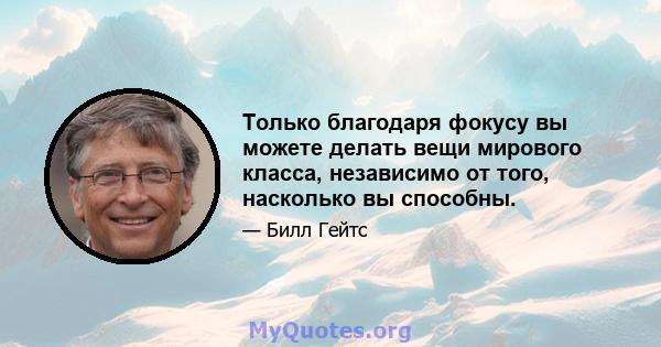 Только благодаря фокусу вы можете делать вещи мирового класса, независимо от того, насколько вы способны.