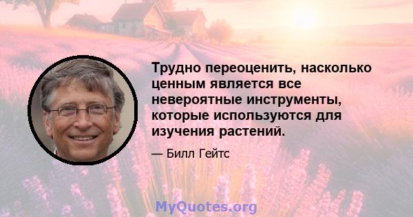 Трудно переоценить, насколько ценным является все невероятные инструменты, которые используются для изучения растений.