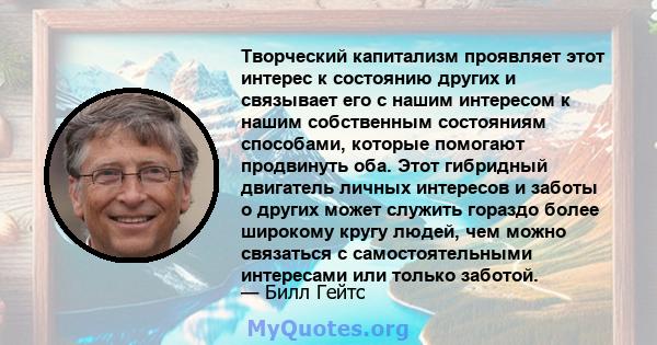 Творческий капитализм проявляет этот интерес к состоянию других и связывает его с нашим интересом к нашим собственным состояниям способами, которые помогают продвинуть оба. Этот гибридный двигатель личных интересов и