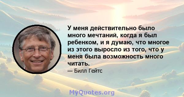 У меня действительно было много мечтаний, когда я был ребенком, и я думаю, что многое из этого выросло из того, что у меня была возможность много читать.