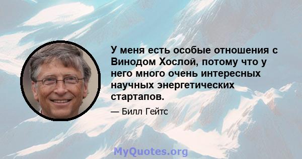 У меня есть особые отношения с Винодом Хослой, потому что у него много очень интересных научных энергетических стартапов.