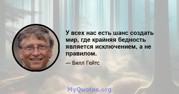 У всех нас есть шанс создать мир, где крайняя бедность является исключением, а не правилом.