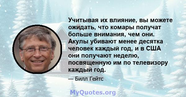 Учитывая их влияние, вы можете ожидать, что комары получат больше внимания, чем они. Акулы убивают менее десятка человек каждый год, и в США они получают неделю, посвященную им по телевизору каждый год.