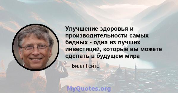 Улучшение здоровья и производительности самых бедных - одна из лучших инвестиций, которые вы можете сделать в будущем мира